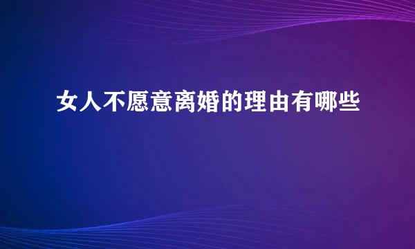 女人不愿意离婚的理由有哪些