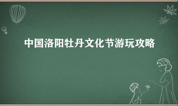 中国洛阳牡丹文化节游玩攻略