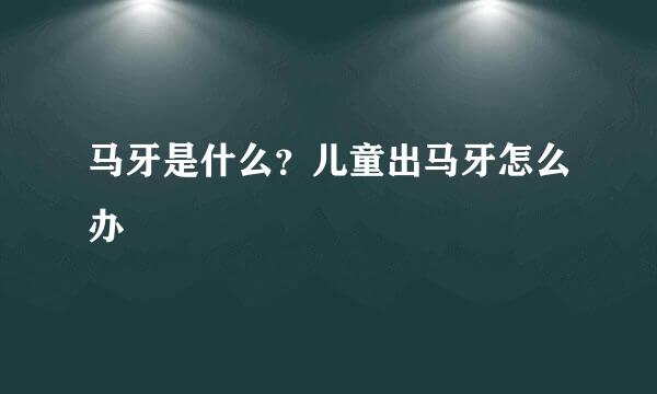 马牙是什么？儿童出马牙怎么办