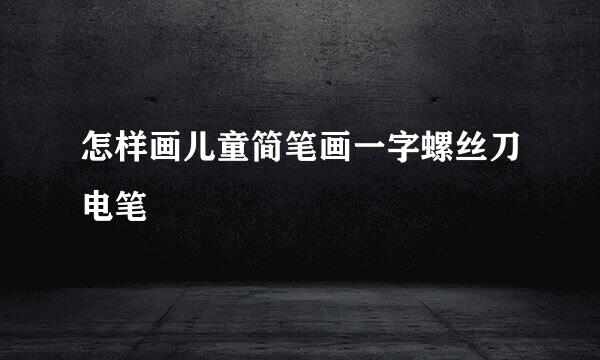 怎样画儿童简笔画一字螺丝刀电笔