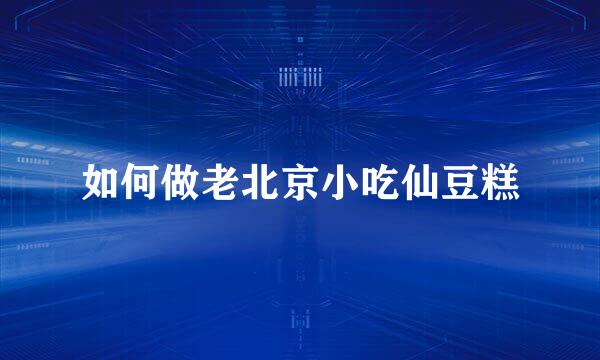 如何做老北京小吃仙豆糕