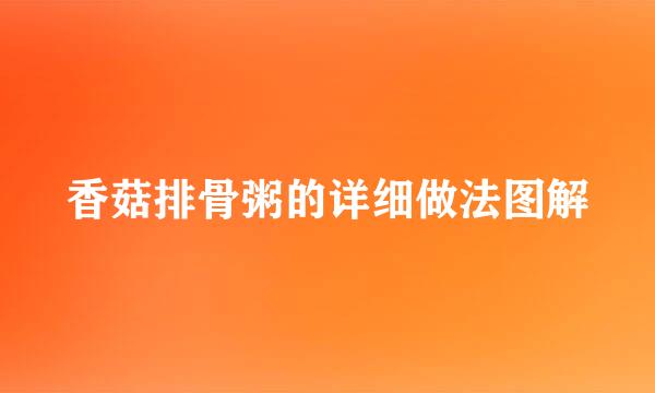 香菇排骨粥的详细做法图解