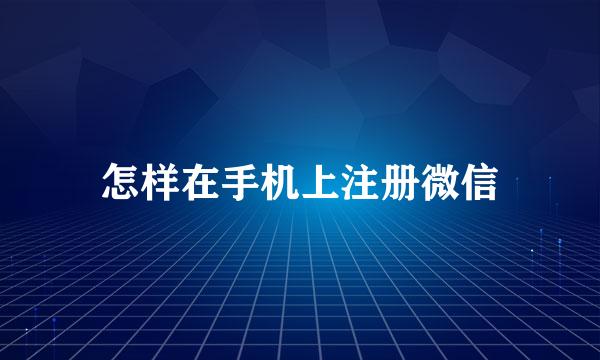 怎样在手机上注册微信
