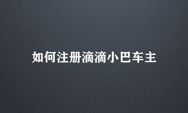如何注册滴滴小巴车主