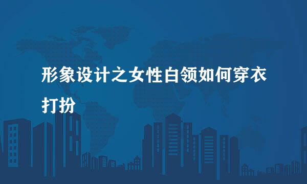 形象设计之女性白领如何穿衣打扮
