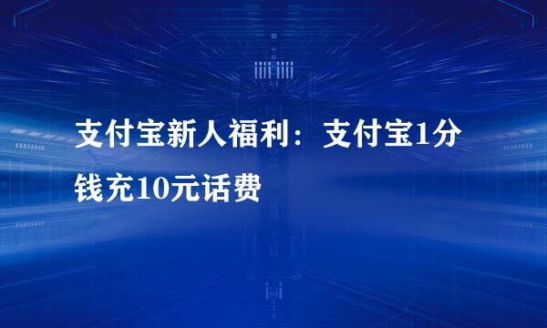 支付宝新人福利：支付宝1分钱充10元话费