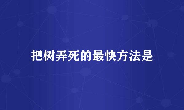把树弄死的最快方法是
