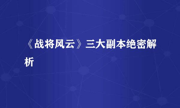 《战将风云》三大副本绝密解析