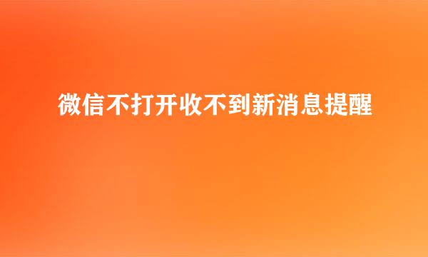 微信不打开收不到新消息提醒