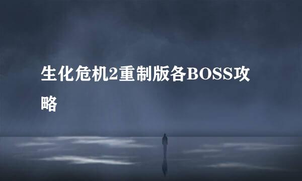 生化危机2重制版各BOSS攻略