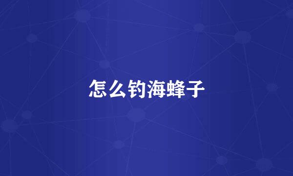 怎么钓海蜂子