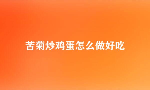 苦菊炒鸡蛋怎么做好吃