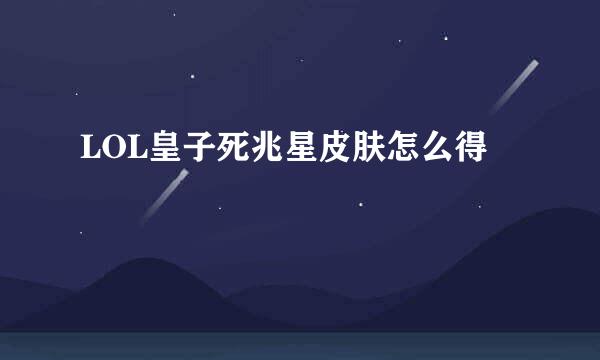 LOL皇子死兆星皮肤怎么得
