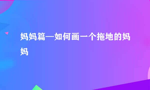 妈妈篇—如何画一个拖地的妈妈