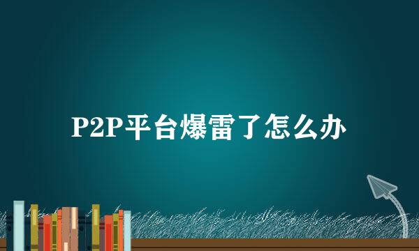 P2P平台爆雷了怎么办
