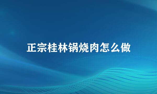 正宗桂林锅烧肉怎么做