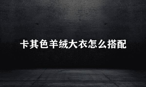卡其色羊绒大衣怎么搭配