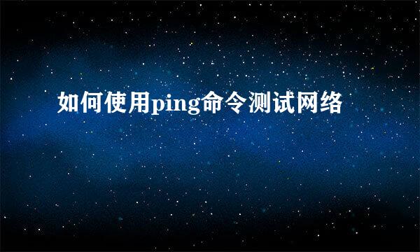如何使用ping命令测试网络