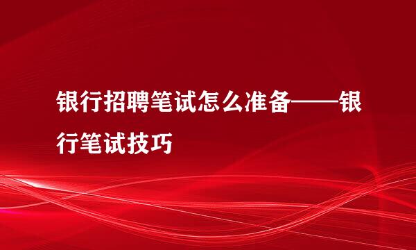 银行招聘笔试怎么准备——银行笔试技巧