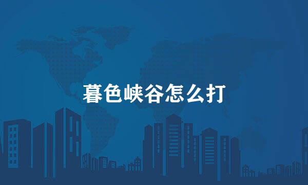 暮色峡谷怎么打