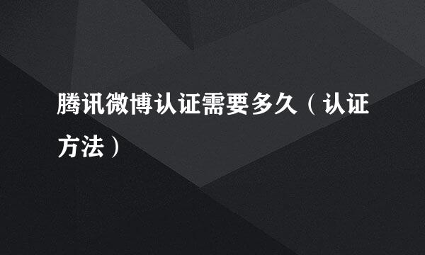 腾讯微博认证需要多久（认证方法）