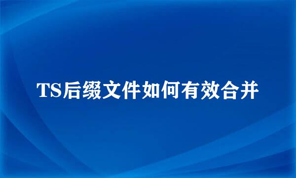 TS后缀文件如何有效合并