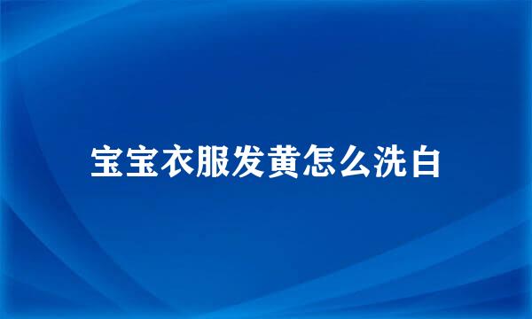 宝宝衣服发黄怎么洗白