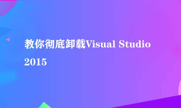 教你彻底卸载Visual Studio 2015