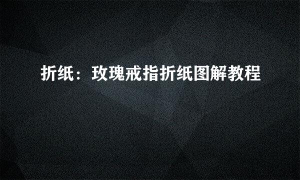折纸：玫瑰戒指折纸图解教程