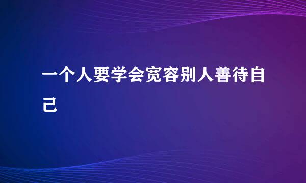 一个人要学会宽容别人善待自己