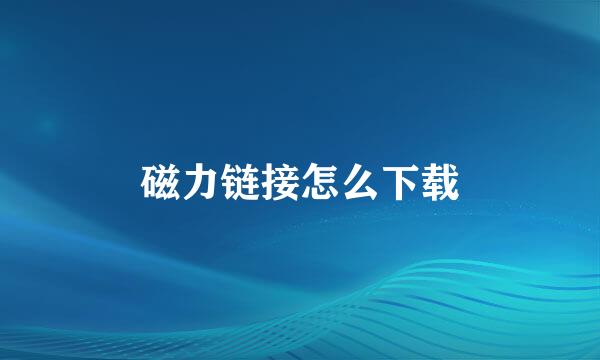 磁力链接怎么下载