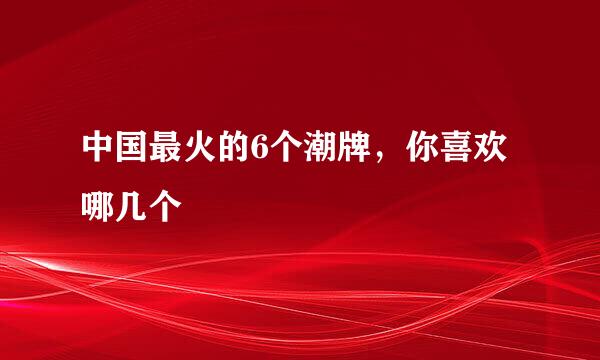 中国最火的6个潮牌，你喜欢哪几个