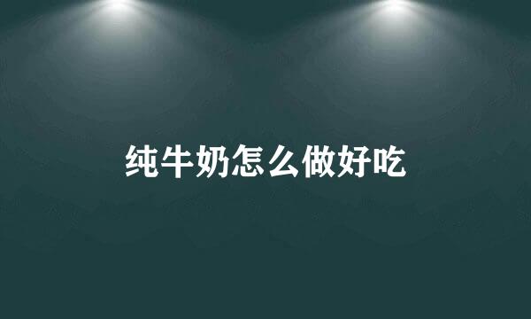 纯牛奶怎么做好吃