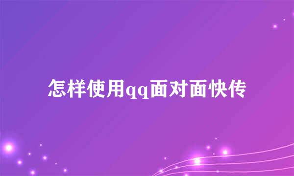 怎样使用qq面对面快传