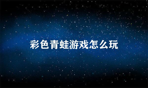 彩色青蛙游戏怎么玩
