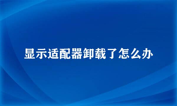显示适配器卸载了怎么办