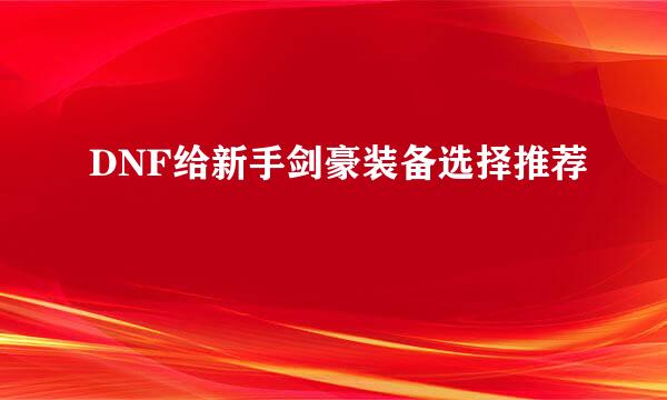 DNF给新手剑豪装备选择推荐