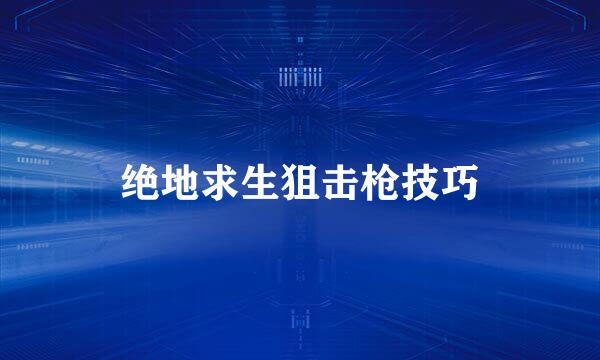 绝地求生狙击枪技巧