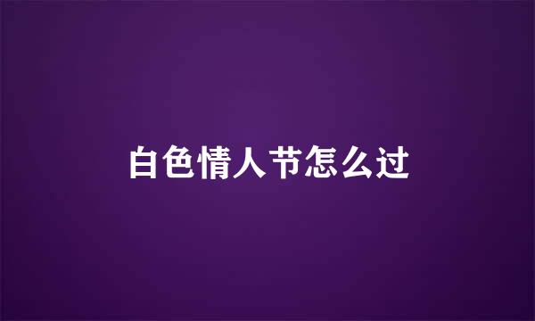 白色情人节怎么过