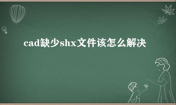 cad缺少shx文件该怎么解决