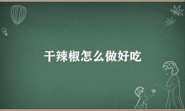 干辣椒怎么做好吃