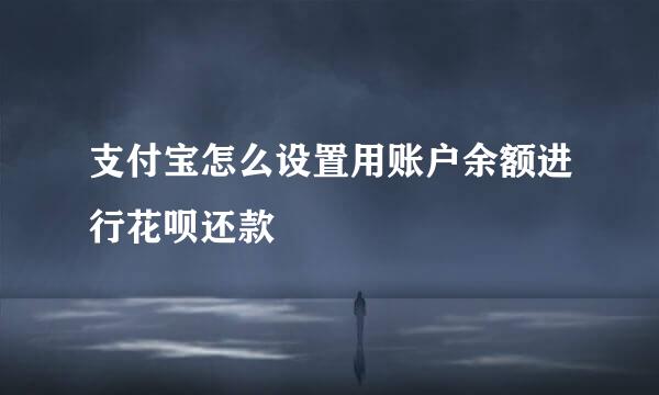 支付宝怎么设置用账户余额进行花呗还款