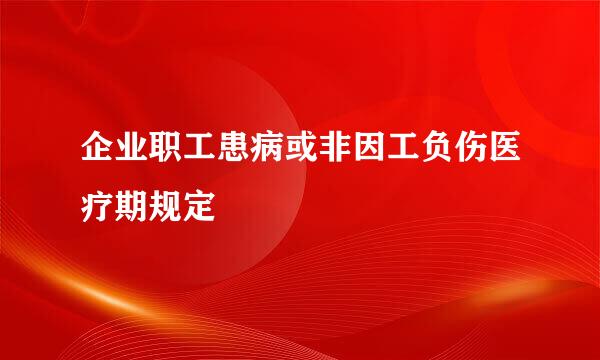 企业职工患病或非因工负伤医疗期规定