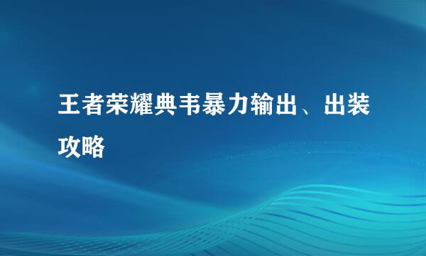 王者荣耀典韦暴力输出、出装攻略