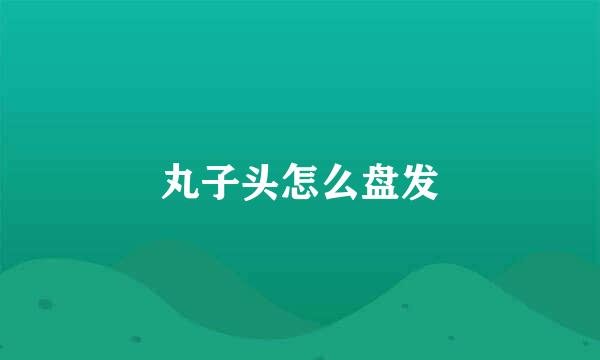 丸子头怎么盘发