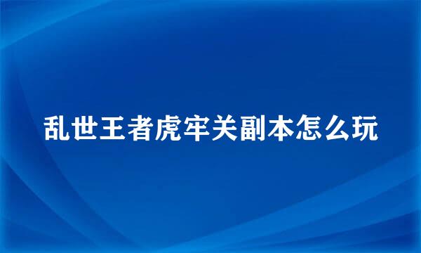 乱世王者虎牢关副本怎么玩