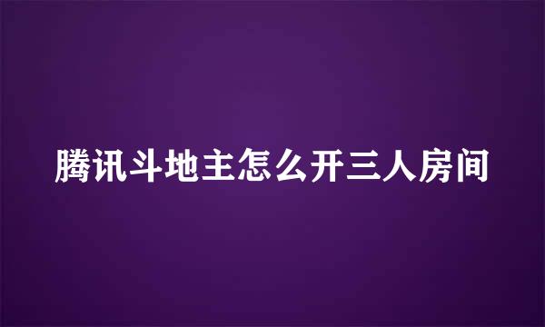 腾讯斗地主怎么开三人房间