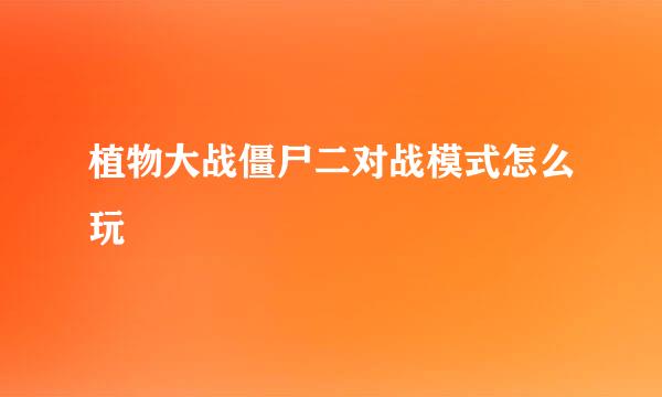 植物大战僵尸二对战模式怎么玩