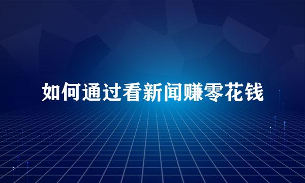 如何通过看新闻赚零花钱