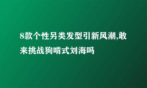 8款个性另类发型引新风潮,敢来挑战狗啃式刘海吗